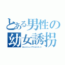 とある男性の幼女誘拐（ほんとにしょうやにはこまった）