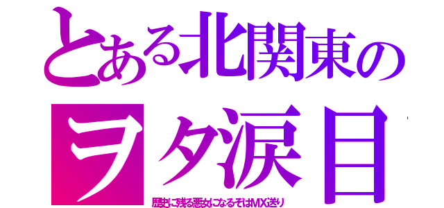 とある北関東のヲタ涙目（歴史に残る悪女になるぞはＭＸ送り）