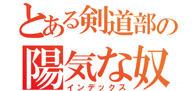 とある剣道部の陽気な奴ら（インデックス）