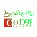 とあるあきる野のＣＯＤ野郎（ゲーム厨）