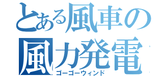 とある風車の風力発電（ゴーゴーウィンド）