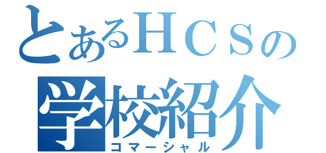 とあるＨＣＳの学校紹介（コマーシャル）