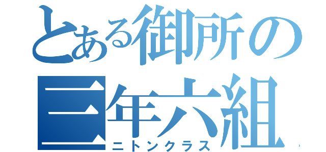 とある御所の三年六組（ニトンクラス）