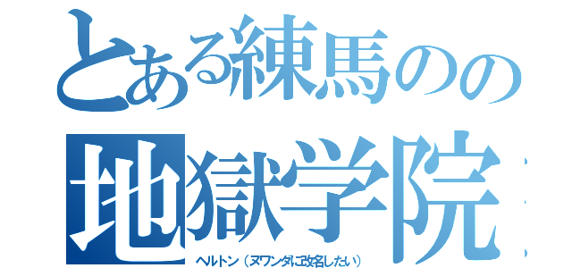 とある練馬のの地獄学院（ヘルトン（ヌワンダに改名したい））