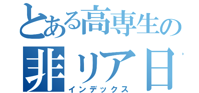 とある高専生の非リア日記（インデックス）