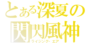 とある深夏の閃閃風神（ライジング・エア）