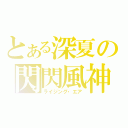 とある深夏の閃閃風神（ライジング・エア）