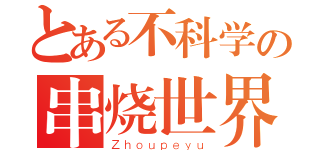 とある不科学の串烧世界（Ｚｈｏｕｐｅｙｕ）