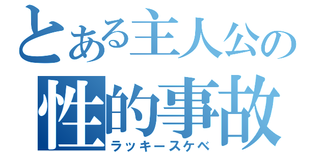 とある主人公の性的事故（ラッキースケベ）