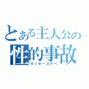 とある主人公の性的事故（ラッキースケベ）