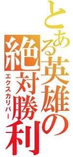 とある英雄の絶対勝利剣（エクスカリバー）