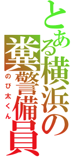 とある横浜の糞警備員（のび太くん）