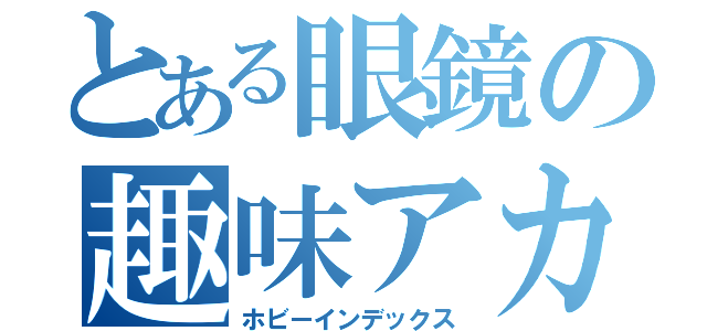 とある眼鏡の趣味アカウント（ホビーインデックス）