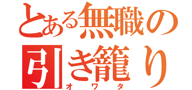 とある無職の引き籠り（オワタ）