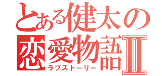 とある健太の恋愛物語Ⅱ（ラブストーリー）