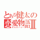 とある健太の恋愛物語Ⅱ（ラブストーリー）