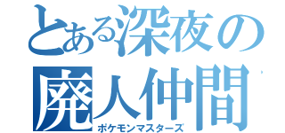 とある深夜の廃人仲間（ポケモンマスターズ）