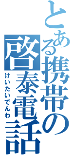 とある携帯の啓泰電話（けいたいでんわ）