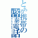 とある携帯の啓泰電話（けいたいでんわ）