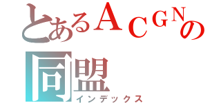 とあるＡＣＧＮの同盟（インデックス）