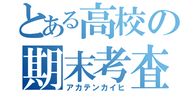 とある高校の期末考査（アカテンカイヒ）