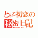 とある初恋の秘密日記（あんたのために 歌おう）