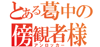 とある葛中の傍観者様（アンロッカー）