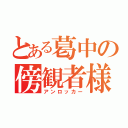 とある葛中の傍観者様（アンロッカー）