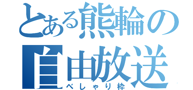 とある熊輪の自由放送（べしゃり枠）