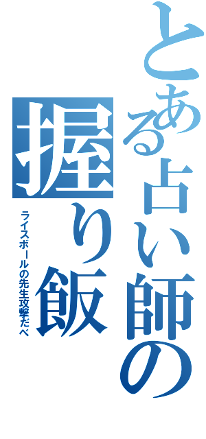 とある占い師の握り飯（ライスボールの先生攻撃だべ）