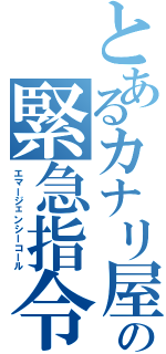 とあるカナリ屋の緊急指令（エマージェンシーコール）