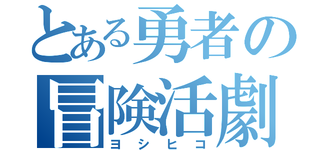 とある勇者の冒険活劇（ヨシヒコ）