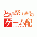 とある祭り番長のゲーム配信（ニコ生放送）