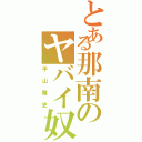 とある那南のヤバイ奴（平山雅史）