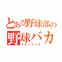 とある野球部の野球バカ（ヤキュウバカ）