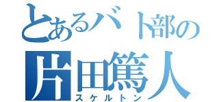 とあるバト部の片田篤人（スケルトン）