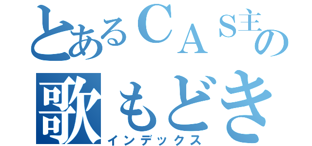 とあるＣＡＳ主の歌もどき（インデックス）