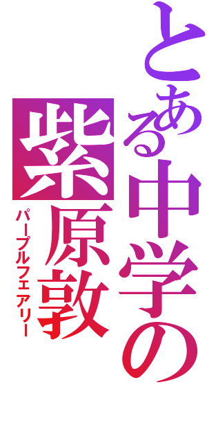 とある中学の紫原敦（パープルフェアリー）