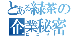 とある緑茶の企業秘密（にごり）