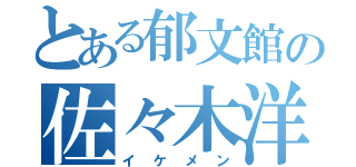 とある郁文館の佐々木洋輔（イケメン）