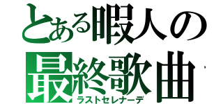 とある暇人の最終歌曲（ラストセレナーデ）