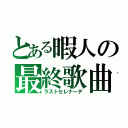 とある暇人の最終歌曲（ラストセレナーデ）