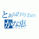 とあるのりおのかな恵（グレムリン）