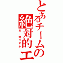 とあるチームの絶対的エース（あ、俺っすか）