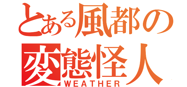 とある風都の変態怪人（ＷＥＡＴＨＥＲ）