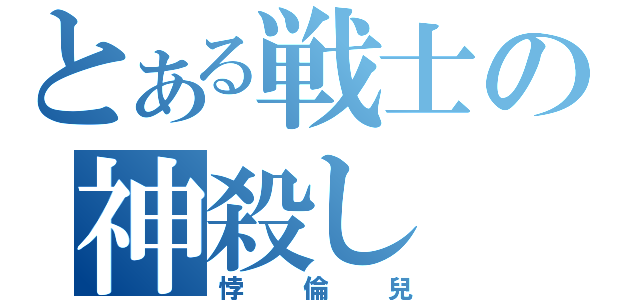 とある戦士の神殺し（悖倫兒）