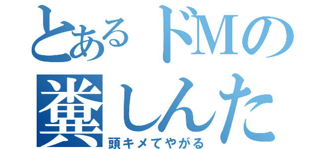 とあるドＭの糞しんた（頭キメてやがる）