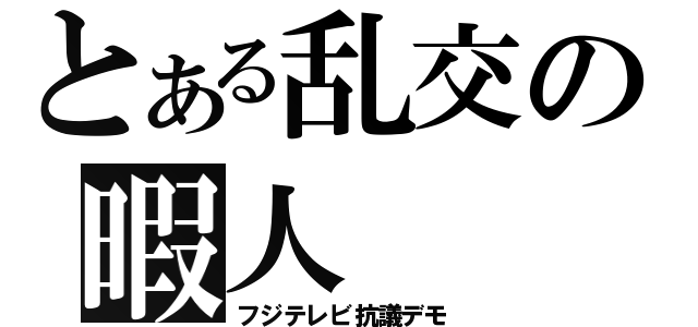 とある乱交の暇人（フジテレビ抗議デモ）