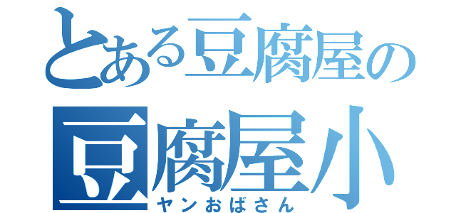 とある豆腐屋の豆腐屋小町（ヤンおばさん）