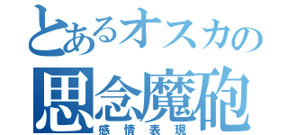 とあるオスカの思念魔砲（感情表現）